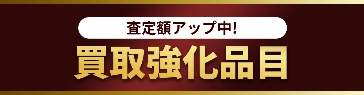 査定額アップ中！買取強化品目