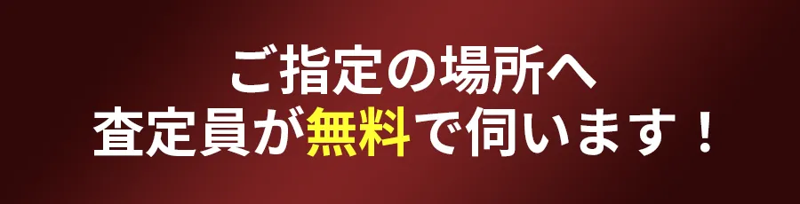 ご指定の場所へ査定員が無料で伺います！