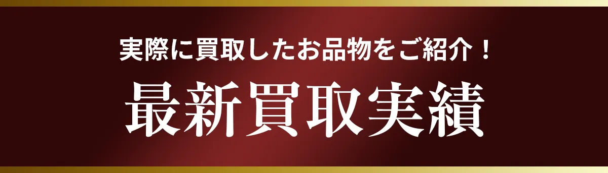 実際に買取したお品物をご紹介！最新買取実績