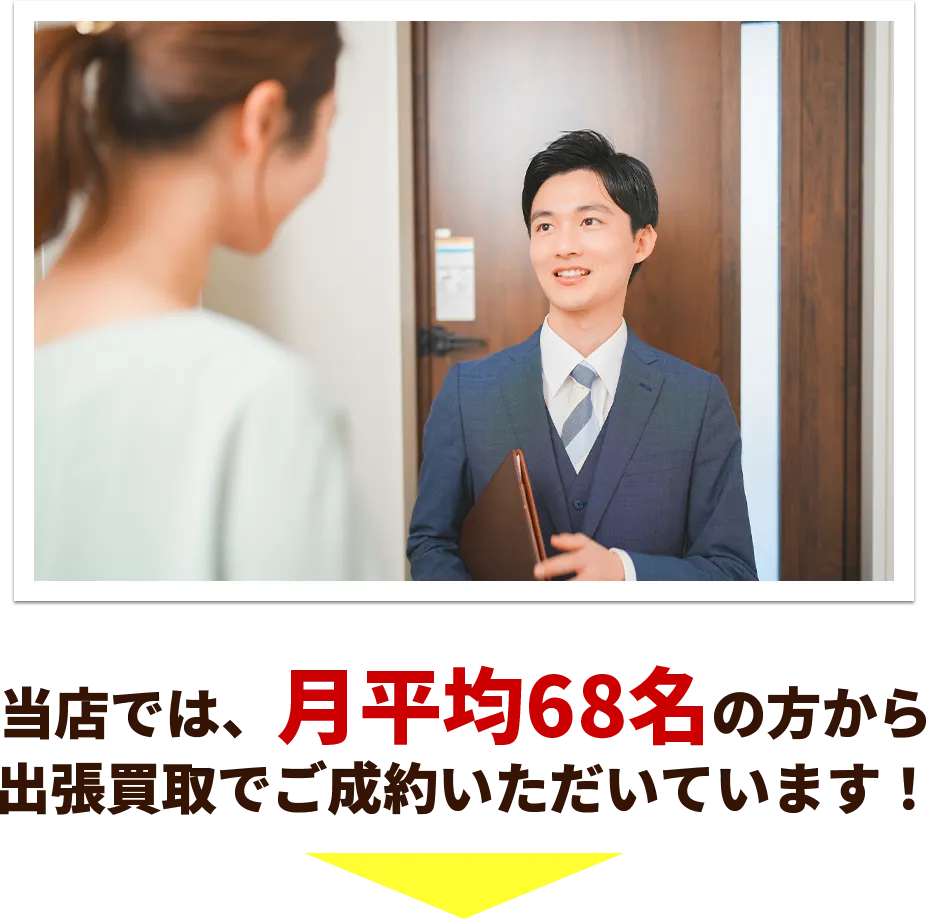 当店では、月平均68名の方から出張買取でご成約いただいています！